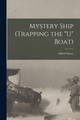 Mystery Ship (trapping the "U" Boat) [microform] - Noyes, Alfred 1880-1958