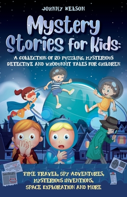 Mystery Short Stories for Kids: Time Travel, Spy Adventures, Mysterious Inventions, Space Exploration and more - Nelson, Johnny