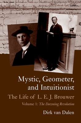 Mystic, Geometer, and Intuitionist: The Life of L. E. J. Brouwervolume 1: The Dawning Revolution - Van Dalen, Dirk