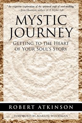 Mystic Journey: Getting to the Heart of Your Soul's Story - Atkinson, Robert, PH.D.