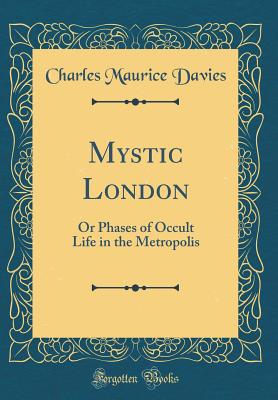 Mystic London: Or Phases of Occult Life in the Metropolis (Classic Reprint) - Davies, Charles Maurice