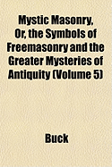 Mystic Masonry, or the Symbols of Freemasonry and the Greater Mysteries of Antiquity, Vol. 5: Supplemental Harmonic Series (Classic Reprint)