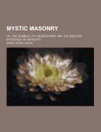 Mystic Masonry; Or, the Symbols of Freemasonry and the Greater Mysteries of Antiquity