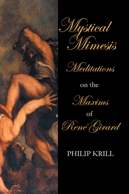 Mystical Mimesis: Meditations on the Maxims of Ren Girard - Krill, Philip