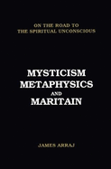 Mysticism, Metaphysics & Maritain: On the Road to the Spiritual Unconscious