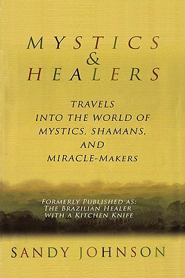 Mystics and Healers: Travels into the World of Mystics, Shamans and Miracle-Makers - Johnson, Sandy