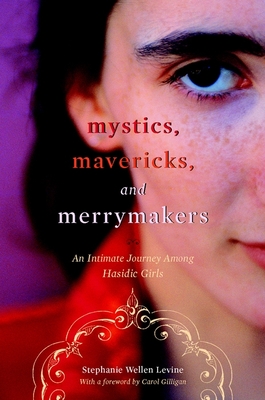 Mystics, Mavericks, and Merrymakers: An Intimate Journey Among Hasidic Girls - Levine, Stephanie Wellen, and Gilligan, Carol (Foreword by)