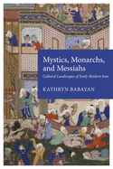 Mystics, Monarchs, and Messiahs: Cultural Landscapes of Early Modern Iran