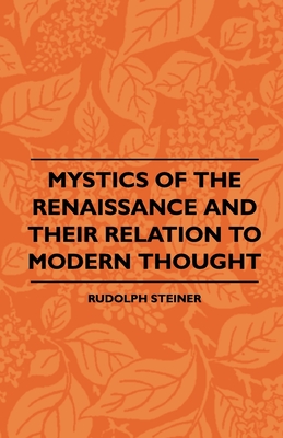 Mystics Of The Renaissance And Their Relation To Modern Thought - Including Meister Eckhart, Tauler, Paracelsus, Jacob Boehme, Giordano Bruno And Others: Including Meister Eckhart, Tauler, Paracelsus, Jacob Boehme, Giordano Bruno And Others - Steiner, Rudolph, and Keightley, Bertram (Translated by)