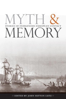 Myth and Memory: Stories of Indigenous-European Contact - Lutz, John Sutton (Editor)