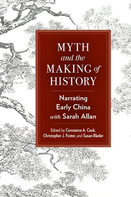 Myth and the Making of History: Narrating Early China with Sarah Allan - Cook, Constance A (Editor), and Foster, Christopher J (Editor), and Blader, Susan (Editor)