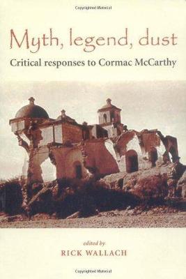 Myth, Legend, Dust: Critical Responses to Cormac McCarthy - Wallach, Rick (Editor)