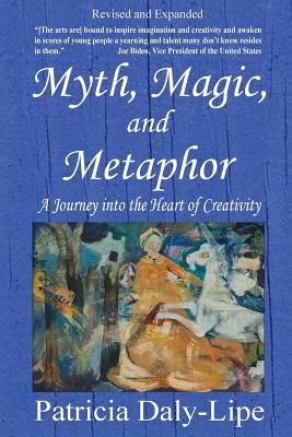 Myth, Magic, and Metaphor - A Journey into the Heart of Creativity - Daly-Lipe, Patricia, Ph.D.