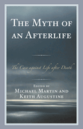 Myth of an Afterlife: The Case against Life After Death