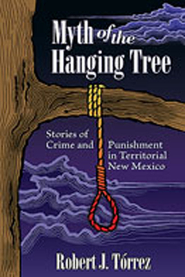 Myth of the Hanging Tree: Stories of Crime and Punishment in Territorial New Mexico - Trrez, Robert J