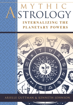 Mythic Astrology: Internalizing the Planetary Powers - Guttman, Ariel, and Johnson, Kenneth