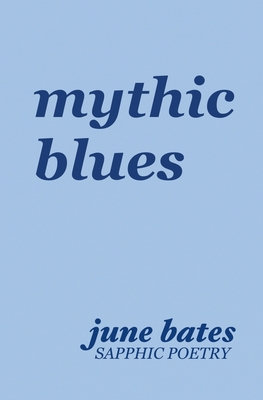mythic blues: sapphic poetry on love and heartbreak - Bates, June