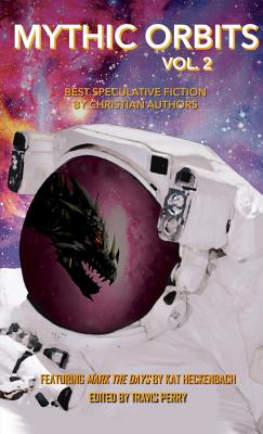 Mythic Orbits Volume 2: Best Speculative Fiction by Christian Authors - Perry, Travis (Editor), and Heckenback, Kat, and Rzasa, Steve