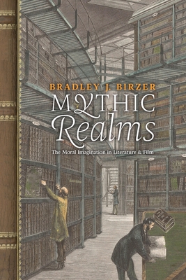 Mythic Realms: The Moral Imagination in Literature and Film - Birzer, Bradley J