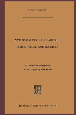 Mythic-Symbolic Language and Philosophical Anthropology: A Constructive Interpretation of the Thought of Paul Ricoeur - Rasmussen, D M