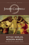 Mythic Worlds, Modern Words: Joseph Campbell on the Art of James Joyce : the Collected Works of Joseph Campbell