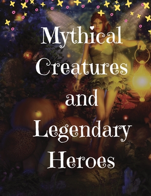 Mythical Creatures and Legendary Heroes: Stories of Magic, Mystery, and Adventure - Gardner, Lizzie