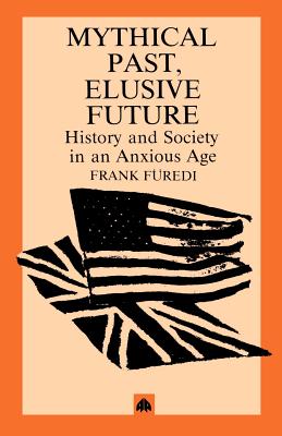 Mythical Pasts, Elusive Futures: History and Society in an Anxious Age - Furedi, Frank, Professor