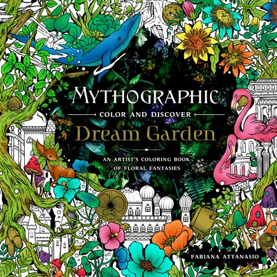 Mythographic Color and Discover: Dream Garden: An Artist's Coloring Book of Floral Fantasies - Attanasio, Fabiana