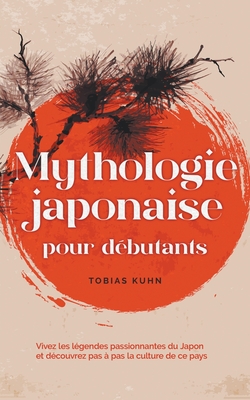 Mythologie japonaise pour d?butants Vivez les l?gendes passionnantes du Japon et d?couvrez pas ? pas la culture de ce pays - Kuhn, Tobias