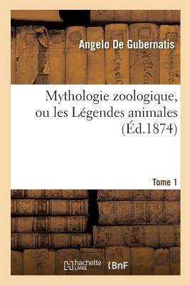 Mythologie Zoologique, Ou Les L?gendes Animales Tome 1 - De Gubernatis, Angelo