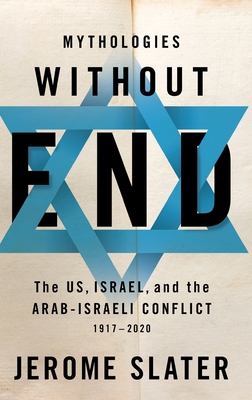 Mythologies Without End: The Us, Israel, and the Arab-Israeli Conflict, 1917-2020 - Slater, Jerome