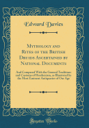 Mythology and Rites of the British Druids Ascertained by National Documents: And Compared with the General Traditions and Customs of Heathenism, as Illustrated by the Most Eminent Antiquaries of Our Age (Classic Reprint)