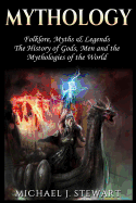 Mythology: Folklore, Myths & Legends: The History of Gods, Men and the Mythologies of the World