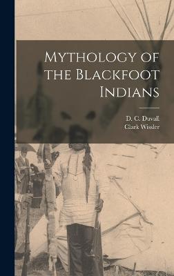 Mythology of the Blackfoot Indians - Wissler, Clark, and Duvall, D C