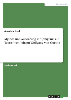 Mythos und Aufkl?rung in "Iphigenie auf Tauris" von Johann Wolfgang von Goethe - Held, Annalena