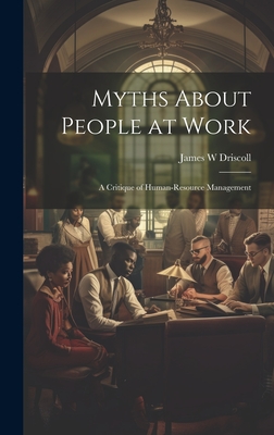 Myths About People at Work: A Critique of Human-resource Management - Driscoll, James W