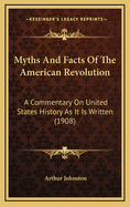 Myths and Facts of the American Revolution; A Commentary on United States History as It Is Written