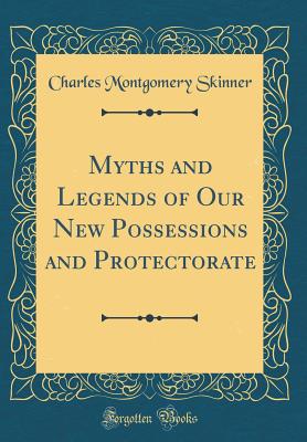 Myths and Legends of Our New Possessions and Protectorate (Classic Reprint) - Skinner, Charles Montgomery