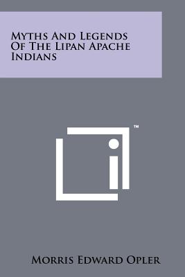 Myths And Legends Of The Lipan Apache Indians - Opler, Morris Edward