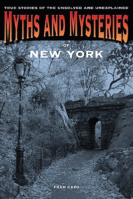 Myths and Mysteries of New York: True Stories of the Unsolved and Unexplained - Capo, Fran