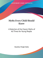 Myths Every Child Should Know: A Selection of the Classic Myths of All Times for Young People
