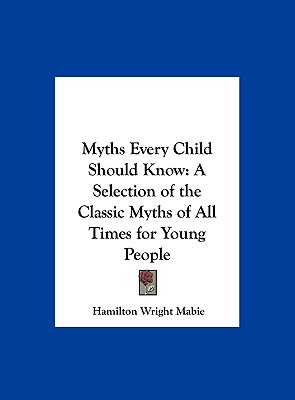 Myths Every Child Should Know: A Selection of the Classic Myths of All Times for Young People - Mabie, Hamilton Wright (Editor)