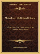Myths Every Child Should Know: A Selection of the Classic Myths of All Times for Young People