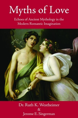 Myths of Love: Echoes of Greek and Roman Mythology in the Modern Romantic Imagination - Westheimer, Ruth K, Dr., Edd, and Singerman, Jerome E
