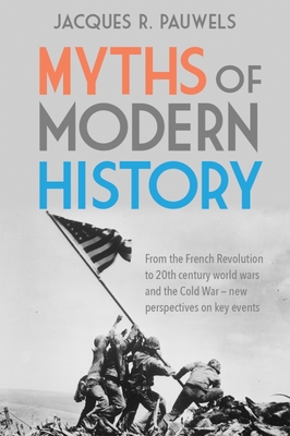 Myths of Modern History: From the French Revolution to the 20th Century World Wars and the Cold War - New Perspectives on Key Events - Pauwels, Jacques R