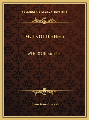 Myths of the Hero: With 105 Illustrations - Goodrich, Norma Lorre