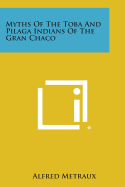 Myths of the Toba and Pilaga Indians of the Gran Chaco - Metraux, Alfred