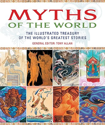 Myths of the World: The Illustrated Treasury of the World's Greatest Stories - Allan, Tony (Editor)
