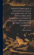 Nnia Cornubi, a Descriptive Essay, Illustrative of the Sepulchres and Funereal Customs of the Early Inhabitants of the County of Cornwall