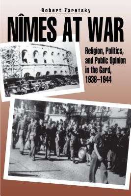 Nmes at War: Religion, Politics, and Public Opinion in the Gard, 1938-1944 - Zaretsky, Robert